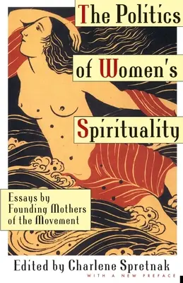 La politique de la spiritualité féminine : Essais des mères fondatrices du mouvement - The Politics of Women's Spirituality: Essays by Founding Mothers of the Movement