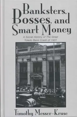 Banksters Bosses Smart Money : Histoire sociale des grands scandales bancaires de Toledo - Banksters Bosses Smart Money: Social History of Great Toledo Bank Cras