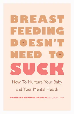 L'allaitement n'a pas besoin d'être nul : comment nourrir votre bébé et votre santé mentale - Breastfeeding Doesn't Need to Suck: How to Nurture Your Baby and Your Mental Health