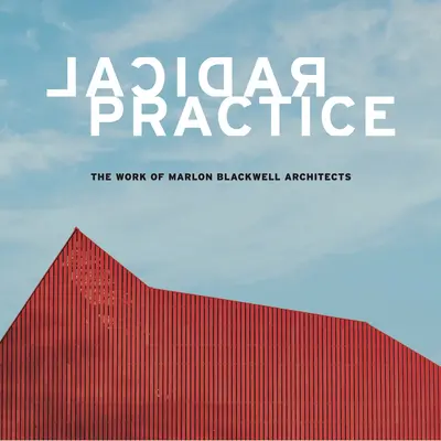 Radical Practice : Le travail de Marlon Blackwell Architects - Radical Practice: The Work of Marlon Blackwell Architects