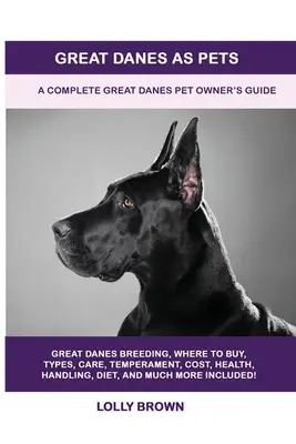 Le grand danois comme animal de compagnie : Guide complet du propriétaire d'un grand danois - Great Danes as Pets: A Complete Great Danes Pet Owner's Guide