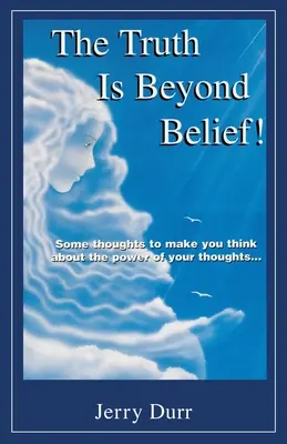 La vérité est au-delà de toute croyance ! Quelques réflexions pour vous faire réfléchir sur le pouvoir de vos pensées... - The Truth Is Beyond Belief!: Some thoughts to make you think about the power of your thoughts...