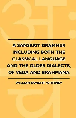 Une grammaire sanskrite comprenant à la fois la langue classique et les dialectes plus anciens, du véda et du brahmana - A Sanskrit Grammer Including Both the Classical Language and the Older Dialects, of Veda and Brahmana