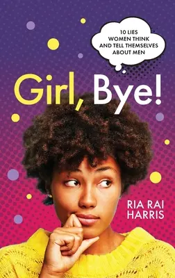 Girl, Bye ! 10 mensonges que les femmes pensent et se disent à propos des hommes - Girl, Bye!: 10 Lies Women Think and Tell Themselves About Men