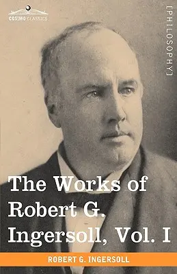 Les œuvres de Robert G. Ingersoll, Vol. I (en 12 volumes) - The Works of Robert G. Ingersoll, Vol. I (in 12 Volumes)