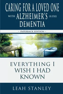 Prendre soin d'un être cher atteint de la maladie d'Alzheimer ou d'une autre forme de démence : Tout ce que j'aurais aimé savoir - Caring for a Loved One with Alzheimer's or Other Dementia: Everything I Wish I Had Known