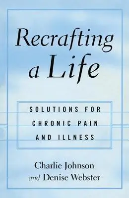 Refaire sa vie : Solutions pour la douleur et la maladie chroniques - Recrafting a Life: Solutions for Chronic Pain and Illness