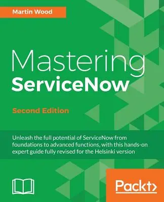 Maîtriser ServiceNow - Deuxième édition : Ce guide pratique d'expert vous permet d'exploiter tout le potentiel de ServiceNow, des fondements aux fonctions avancées. - Mastering ServiceNow - Second Edition: Unleash the full potential of ServiceNow from foundations to advanced functions, with this hands-on expert guid