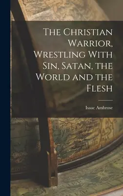 Le guerrier chrétien, aux prises avec le péché, Satan, le monde et la chair - The Christian Warrior, Wrestling With Sin, Satan, the World and the Flesh