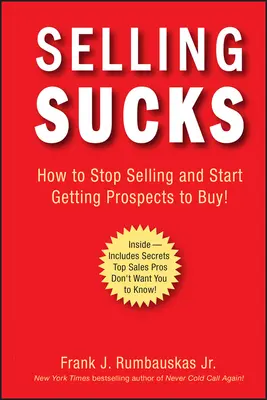 Selling Sucks : Comment arrêter de vendre et commencer à faire acheter les clients potentiels ! - Selling Sucks: How to Stop Selling and Start Getting Prospects to Buy!