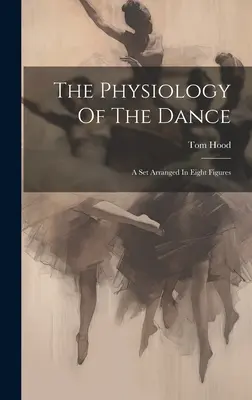 La physiologie de la danse : Un ensemble organisé en huit figures - The Physiology Of The Dance: A Set Arranged In Eight Figures