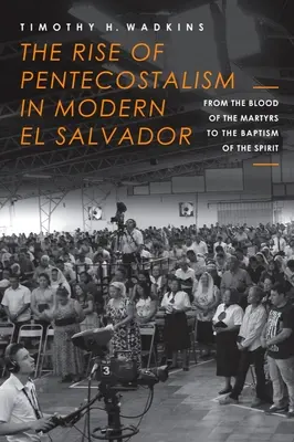 L'essor du pentecôtisme dans le Salvador moderne : Du sang des martyrs au baptême de l'esprit - The Rise of Pentecostalism in Modern El Salvador: From the Blood of the Martyrs to the Baptism of the Spirit
