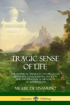 Le sens tragique de la vie : Réflexions philosophiques sur la vie, la mort, l'adversité, la conscience, la religion et l'accomplissement personnel de l'authenticité - Tragic Sense of Life: Philosophical Thoughts on Life, Death, Adversity, Consciousness, Religion and the Personal Achievement of Authenticity