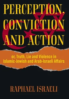 Perception, conviction et action : ou, vérité, mensonge et violence dans les affaires israélo-islamiques et israélo-arabes - Perception, Conviction and Action: or, Truth, Lie and Violence in Islamic-Jewish and Arab-Israeli Affairs