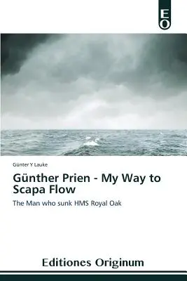 Gnther Prien - Mon chemin vers Scapa Flow - Gnther Prien - My Way to Scapa Flow
