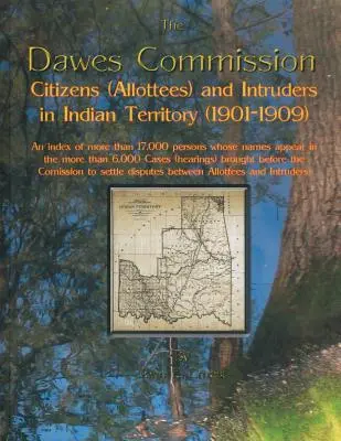 Commission Dawes : Citizens (Allottees) and Intruders in Indian Territory (1901-1909). an Index of More Than 17,000 Persons Whose Names A - Dawes Commission: Citizens (Allottees) and Intruders in Indian Territory (1901-1909). an Index of More Than 17,000 Persons Whose Names A