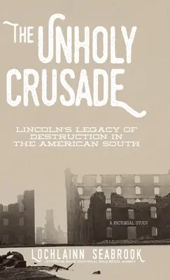 La croisade impie : L'héritage de destruction de Lincoln dans le Sud américain - The Unholy Crusade: Lincoln's Legacy of Destruction in the American South