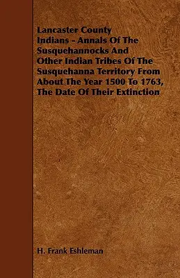 Indiens du comté de Lancaster - Annales des Susquehannocks et autres tribus indiennes du territoire de Susquehanna depuis environ l'année 1500 jusqu'à 1763, le Dat - Lancaster County Indians - Annals of the Susquehannocks and Other Indian Tribes of the Susquehanna Territory from about the Year 1500 to 1763, the Dat