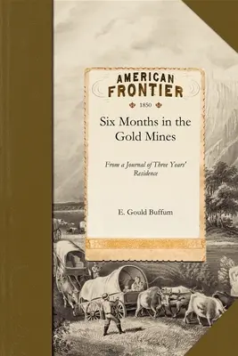 Six mois dans les mines d'or : Extrait d'un journal de trois ans de résidence en Haute et Basse Californie 1847-8-9 - Six Months in the Gold Mines: From a Journal of Three Years' Residence in Upper and Lower California 1847-8-9