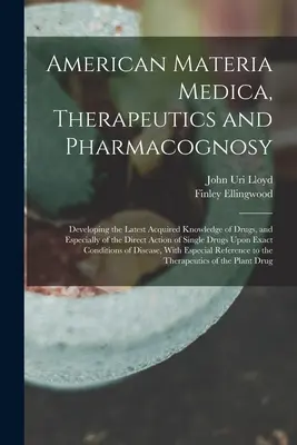 American Materia Medica, Therapeutics and Pharmacognosy : Developing the Latest Acquired Knowledge of Drugs, and Especially of the Direct Action of Sin (La matière médicale, la thérapeutique et la pharmacognosie américaines : développement des dernières connaissances acquises sur les médicaments, et - American Materia Medica, Therapeutics and Pharmacognosy: Developing the Latest Acquired Knowledge of Drugs, and Especially of the Direct Action of Sin