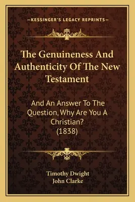 L'authenticité et l'authenticité du Nouveau Testament : Et une réponse à la question « Pourquoi êtes-vous chrétien ? » (1838) - The Genuineness And Authenticity Of The New Testament: And An Answer To The Question, Why Are You A Christian? (1838)