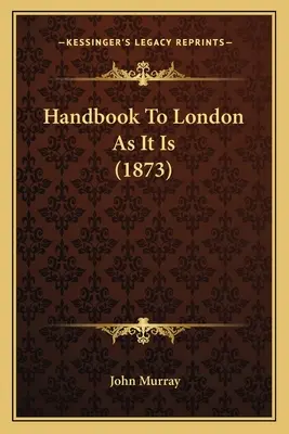 Manuel de Londres telle qu'elle est (1873) - Handbook To London As It Is (1873)