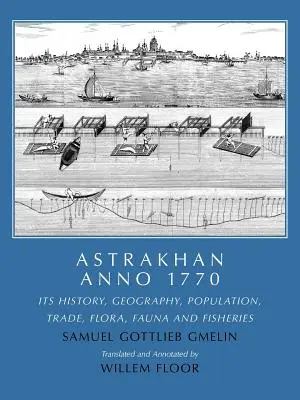 Astrakhan Anno 1770 : son histoire, sa géographie, sa population, son commerce, sa flore, sa faune et ses pêcheries - Astrakhan Anno 1770: Its History, Geography, Population, Trade, Flora, Fauna and Fisheries