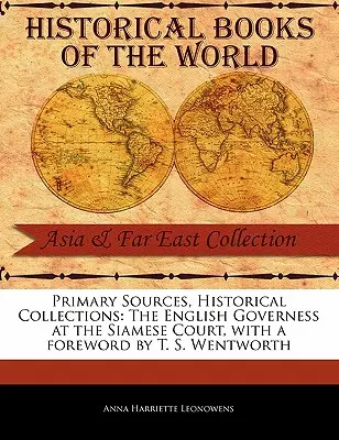 Sources primaires, collections historiques : The English Governess at the Siamese Court, avec un avant-propos de T. S. Wentworth - Primary Sources, Historical Collections: The English Governess at the Siamese Court, with a Foreword by T. S. Wentworth