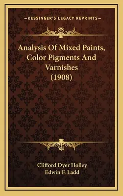 Analyse des peintures mixtes, des pigments de couleur et des vernis (1908) - Analysis Of Mixed Paints, Color Pigments And Varnishes (1908)