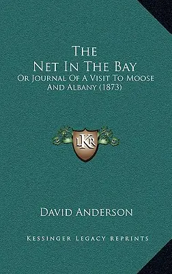 Le filet dans la baie : Ou Journal d'une visite à Moose et Albany (1873) - The Net In The Bay: Or Journal Of A Visit To Moose And Albany (1873)