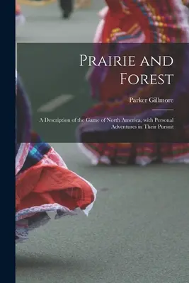 Prairie and Forest : a Description of the Game of North America, With Personal Adventures in Their Pursuit (Prairie et forêt : une description du gibier d'Amérique du Nord, avec des aventures personnelles dans leur poursuite) - Prairie and Forest: a Description of the Game of North America, With Personal Adventures in Their Pursuit