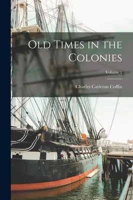 Le temps jadis dans les colonies ; Volume 1 - Old Times in the Colonies; Volume 1