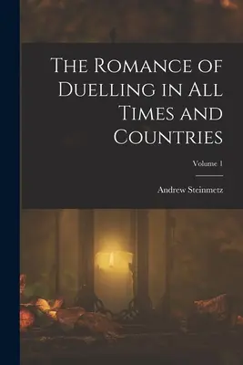 Le roman des duels de tous les temps et de tous les pays ; Volume 1 - The Romance of Duelling in All Times and Countries; Volume 1