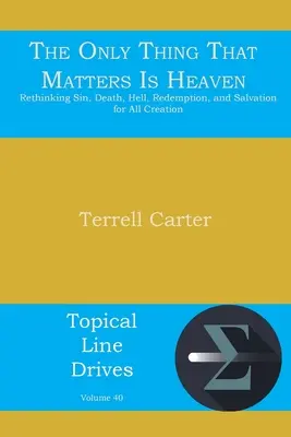 La seule chose qui compte, c'est le paradis : Repenser le péché, la mort, l'enfer, la rédemption et le salut pour toute la création - The Only Thing That Matters Is Heaven: Rethinking Sin, Death, Hell, Redemption, and Salvation for All Creation