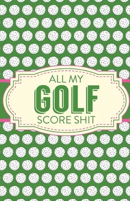 Tous mes scores de golf : Feuilles de scores de jeux Traceur de statistiques de golf Disc Golf Fairways du Tee au Green - All My Golf Score Shit: Game Score Sheets Golf Stats Tracker Disc Golf Fairways From Tee To Green