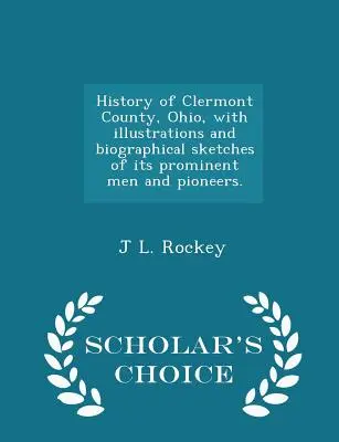Histoire du comté de Clermont, Ohio, avec des illustrations et des notices biographiques de ses hommes éminents et de ses pionniers. - Édition de choix - History of Clermont County, Ohio, with illustrations and biographical sketches of its prominent men and pioneers. - Scholar's Choice Edition
