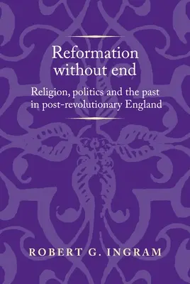 Réforme sans fin : Religion, politique et passé dans l'Angleterre post-révolutionnaire - Reformation Without End: Religion, Politics and the Past in Post-Revolutionary England