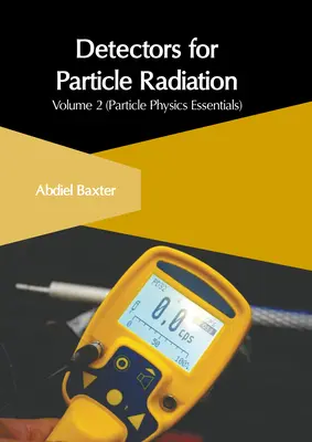 Détecteurs de rayonnement de particules : Volume 2 (L'essentiel de la physique des particules) - Detectors for Particle Radiation: Volume 2 (Particle Physics Essentials)