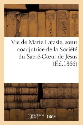 Vie de Marie Lataste, Soeur Coadjutrice de la Socit Du Sacr-Coeur de Jsus Par Une Religieuse