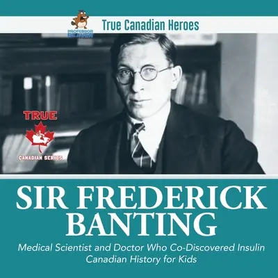 Sir Frederick Banting - Médecin et scientifique qui a co-découvert l'insuline Histoire canadienne pour enfants Les vrais héros canadiens - Sir Frederick Banting - Medical Scientist and Doctor Who Co-Discovered Insulin Canadian History for Kids True Canadian Heroes