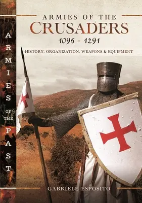 Armées des Croisés, 1096-1291 : Histoire, organisation, armes et équipement - Armies of the Crusaders, 1096-1291: History, Organization, Weapons and Equipment