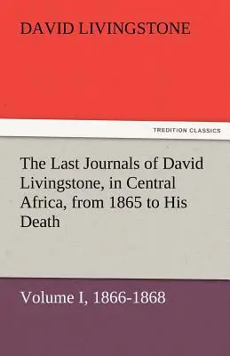 Les derniers journaux de David Livingstone, en Afrique centrale, de 1865 à sa mort, Volume I (sur 2), 1866-1868 - The Last Journals of David Livingstone, in Central Africa, from 1865 to His Death, Volume I (of 2), 1866-1868