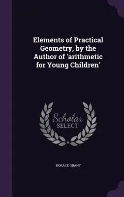 Éléments de géométrie pratique, par l'auteur de « l'arithmétique pour les jeunes enfants ». - Elements of Practical Geometry, by the Author of 'arithmetic for Young Children'