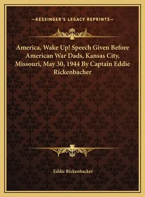 Amérique, réveille-toi ! Discours prononcé devant les pères de guerre américains, Kansas City, Missouri, 30 mai 1944 par le capitaine Eddie Rickenbacher - America, Wake Up! Speech Given Before American War Dads, Kansas City, Missouri, May 30, 1944 By Captain Eddie Rickenbacher