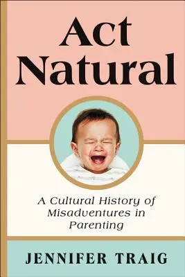 ACT Natural : Une histoire culturelle des mésaventures parentales - ACT Natural: A Cultural History of Misadventures in Parenting