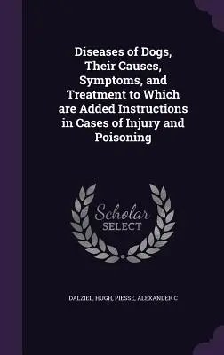 Maladies des chiens, leurs causes, leurs symptômes et leur traitement, auxquels s'ajoutent des instructions en cas de blessures et d'empoisonnement - Diseases of Dogs, Their Causes, Symptoms, and Treatment to Which are Added Instructions in Cases of Injury and Poisoning