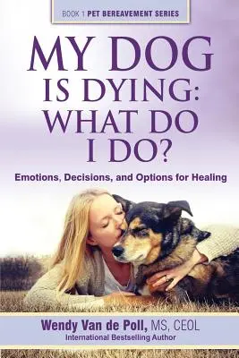 Mon chien est en train de mourir : Que dois-je faire ? Émotions, décisions et options de guérison - My Dog Is Dying: What Do I Do?: Emotions, Decisions, and Options for Healing