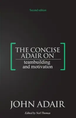 Le concis d'Adair sur le Teambuilding et la Motivation - The Concise Adair on Teambuilding and Motivation