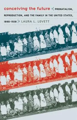 Concevoir l'avenir : Pronatalisme, reproduction et famille aux États-Unis, 1890-1938 - Conceiving the Future: Pronatalism, Reproduction, and the Family in the United States, 1890-1938