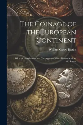 Le monnayage du continent européen : Avec une introduction et des catalogues de monnaies, de dénominations et de souverains - The Coinage of the European Continent: With an Introduction and Catalogues of Mints Denominations and Rulers